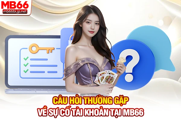 Câu hỏi thường gặp về sự cố tài khoản tại MB66